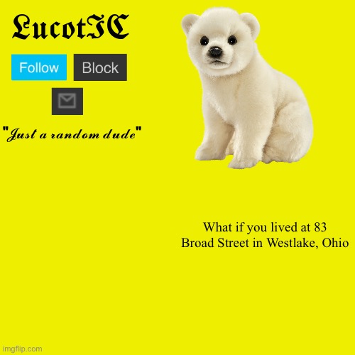 LucotIC "Polar Bear" announcement template | What if you lived at 83 Broad Street in Westlake, Ohio | image tagged in lucotic polar bear announcement template | made w/ Imgflip meme maker