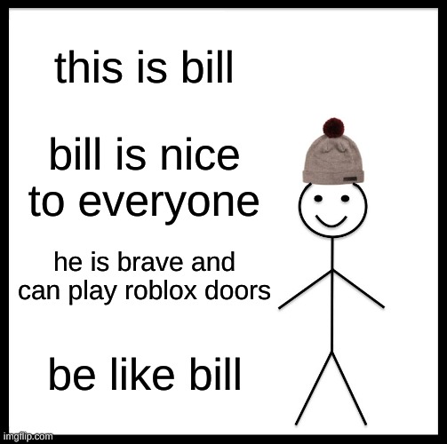 remember this kids | this is bill; bill is nice to everyone; he is brave and can play roblox doors; be like bill | image tagged in memes,be like bill | made w/ Imgflip meme maker
