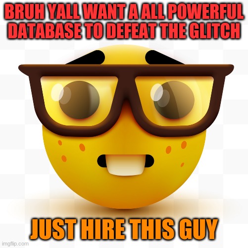 the nerd can clap the glitch | BRUH YALL WANT A ALL POWERFUL DATABASE TO DEFEAT THE GLITCH; JUST HIRE THIS GUY | image tagged in nerd emoji | made w/ Imgflip meme maker