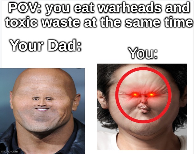 THE REALLY REALLY TOXIC WASTE ._. 0_0 | POV: you eat warheads and toxic waste at the same time; You:; Your Dad: | image tagged in add more than one meme template | made w/ Imgflip meme maker