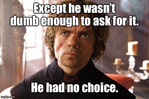 Unimpressed Tyrion  | Except he wasn’t dumb enough to ask for it. He had no choice. | image tagged in unimpressed tyrion | made w/ Imgflip meme maker