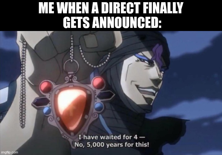 I've waited for 4- No, 5000 years for this | ME WHEN A DIRECT FINALLY
 GETS ANNOUNCED: | image tagged in i've waited for 4- no 5000 years for this | made w/ Imgflip meme maker