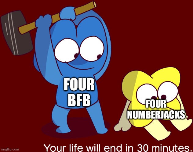 If you get it you get it | FOUR BFB; FOUR NUMBERJACKS | image tagged in your life will end in 30 minutes,four,4,bfb,numbers,die | made w/ Imgflip meme maker