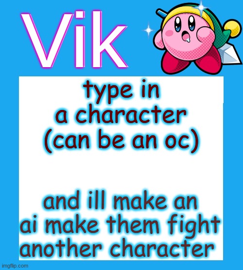 Vik's  Kirby Temp | type in a character (can be an oc); and ill make an ai make them fight another character | image tagged in vik's kirby temp | made w/ Imgflip meme maker