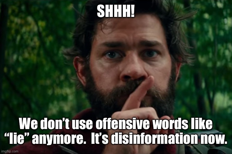 A quiet place | SHHH! We don’t use offensive words like “lie” anymore.  It’s disinformation now. | image tagged in a quiet place | made w/ Imgflip meme maker