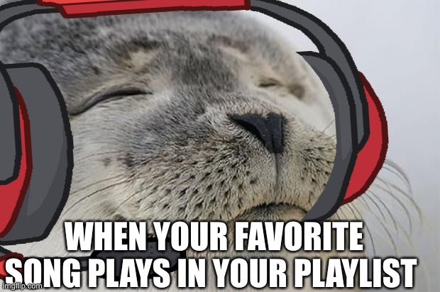 Funny title | WHEN YOUR FAVORITE SONG PLAYS IN YOUR PLAYLIST | image tagged in satisfied seal,music | made w/ Imgflip meme maker