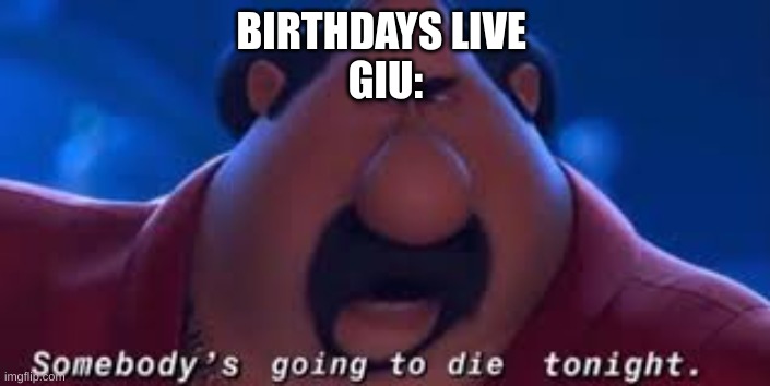 giu meme | BIRTHDAYS LIVE 
GIU: | image tagged in somebody's going to die tonight,gorilla | made w/ Imgflip meme maker