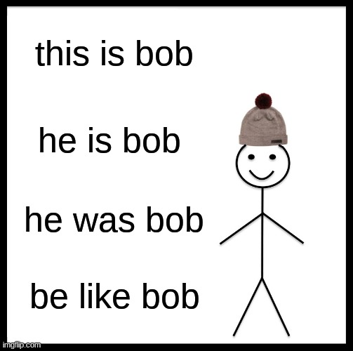 Be Like Bill Meme | this is bob; he is bob; he was bob; be like bob | image tagged in memes,be like bill | made w/ Imgflip meme maker