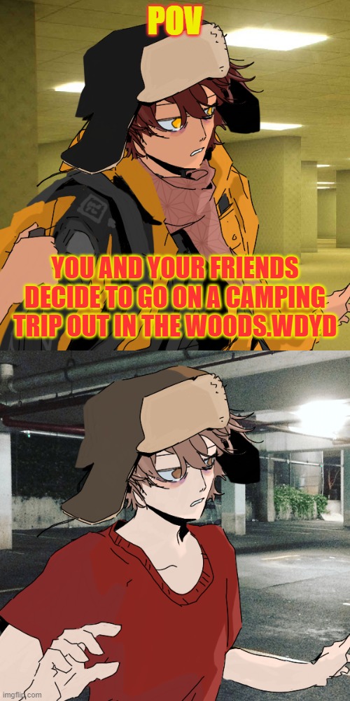 this is gonna be a "how long can they survive" type rp | POV; YOU AND YOUR FRIENDS DECIDE TO GO ON A CAMPING TRIP OUT IN THE WOODS.WDYD | made w/ Imgflip meme maker