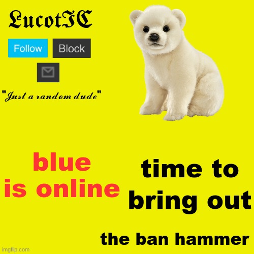 LucotIC "Polar Bear" announcement template | blue is online; time to; bring out; the ban hammer | image tagged in lucotic polar bear announcement template | made w/ Imgflip meme maker