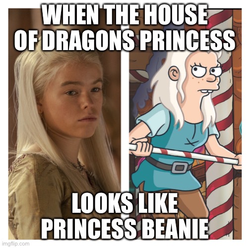 Princess Rhaenyra vs Princess Beanie | WHEN THE HOUSE OF DRAGONS PRINCESS; LOOKS LIKE PRINCESS BEANIE | image tagged in princess beanie | made w/ Imgflip meme maker