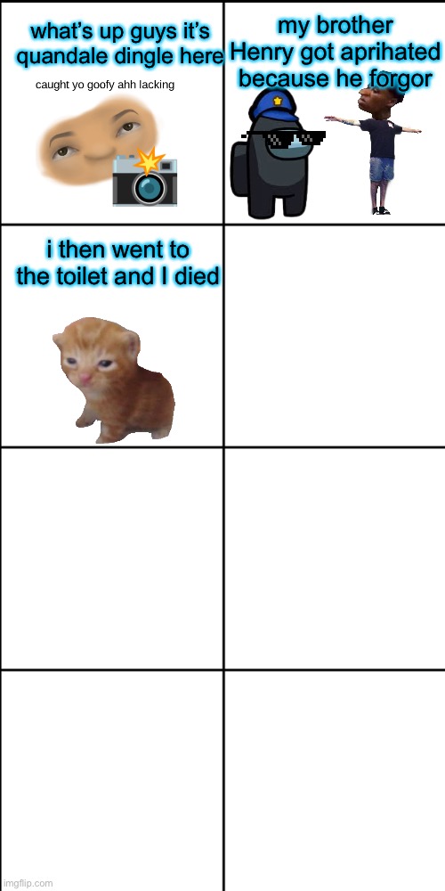 work in progress | what’s up guys it’s quandale dingle here; my brother Henry got aprihated because he forgor; i then went to the toilet and I died | image tagged in blank 8 square panel template,goofy | made w/ Imgflip meme maker