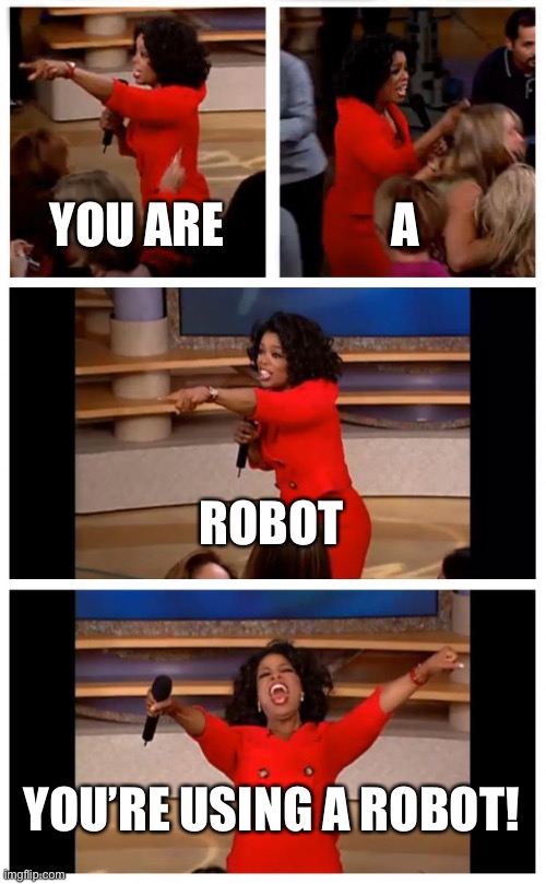 Oprah You Get A Car Everybody Gets A Car | YOU ARE; A; ROBOT; YOU’RE USING A ROBOT! | image tagged in memes,oprah you get a car everybody gets a car | made w/ Imgflip meme maker