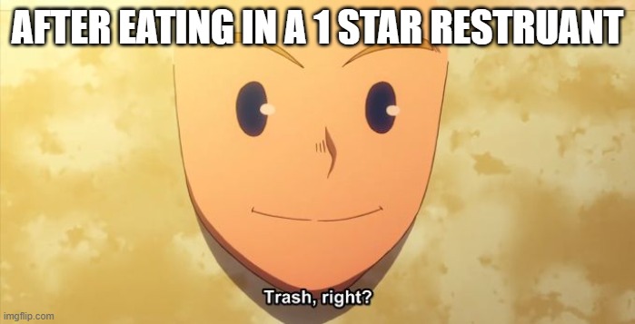 Trash, right? | AFTER EATING IN A 1 STAR RESTRUANT | image tagged in trash right | made w/ Imgflip meme maker