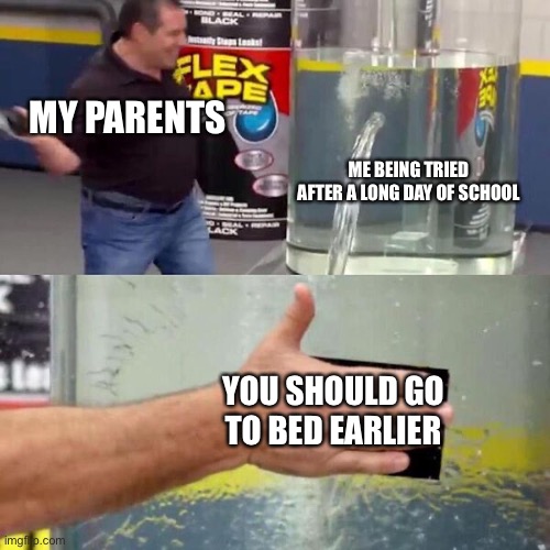 Am I not the only one? | MY PARENTS; ME BEING TRIED AFTER A LONG DAY OF SCHOOL; YOU SHOULD GO TO BED EARLIER | image tagged in phil swift slapping on flex tape | made w/ Imgflip meme maker