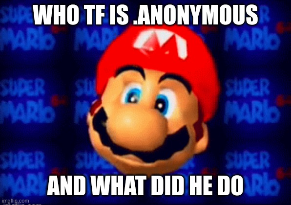 i was literally making a ytp during all this | WHO TF IS .ANONYMOUS; AND WHAT DID HE DO | image tagged in memes,funny,mario head,anonymous,who tf is this,tell me | made w/ Imgflip meme maker