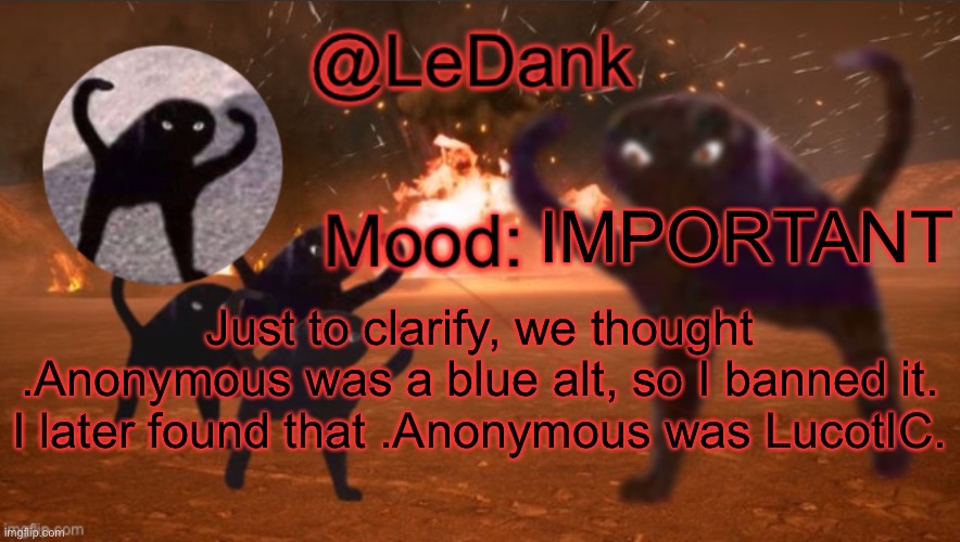 LeDank template | IMPORTANT; Just to clarify, we thought .Anonymous was a blue alt, so I banned it. I later found that .Anonymous was LucotIC. | image tagged in ledank template | made w/ Imgflip meme maker