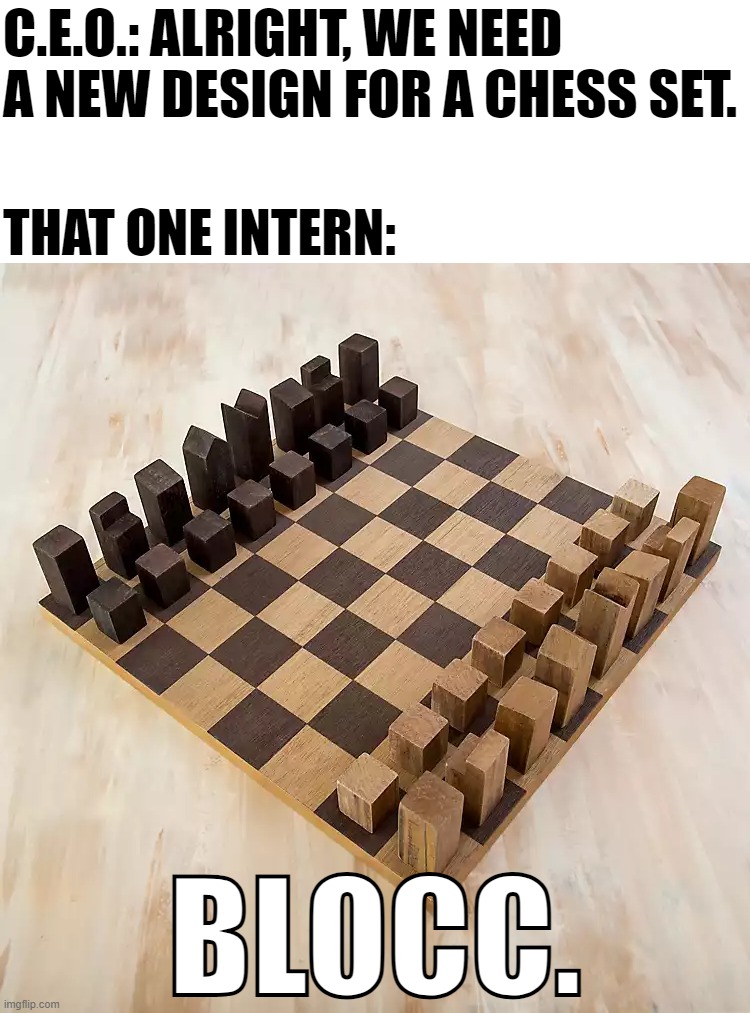 C.E.O.: F***ing genius. | C.E.O.: ALRIGHT, WE NEED A NEW DESIGN FOR A CHESS SET. THAT ONE INTERN:; BLOCC. | image tagged in memes,funny,gaming,chess,literally just blocks | made w/ Imgflip meme maker
