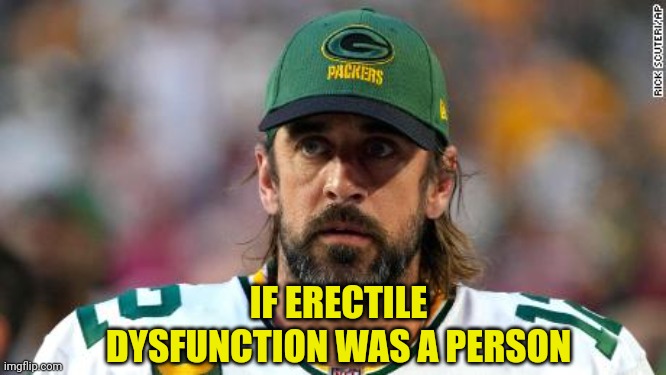 Going a Big Rubbery One | IF ERECTILE DYSFUNCTION WAS A PERSON | image tagged in aaron rodgers,erectile dysfunction,packers,packers suck | made w/ Imgflip meme maker