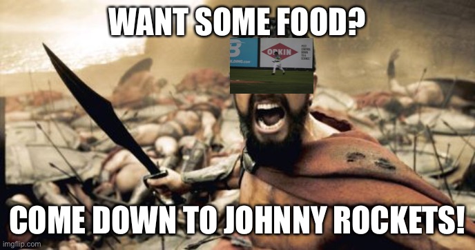 Food | WANT SOME FOOD? COME DOWN TO JOHNNY ROCKETS! | image tagged in memes,sparta leonidas | made w/ Imgflip meme maker