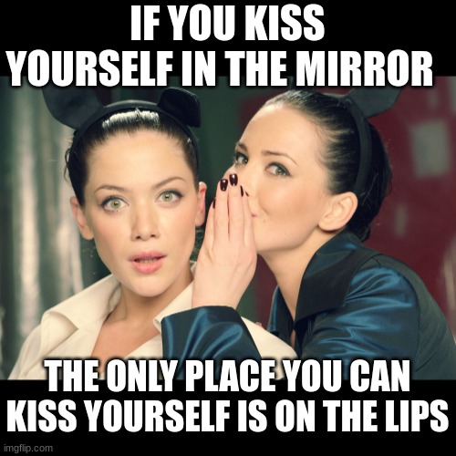 Try it | IF YOU KISS YOURSELF IN THE MIRROR; THE ONLY PLACE YOU CAN KISS YOURSELF IS ON THE LIPS | image tagged in did you know | made w/ Imgflip meme maker
