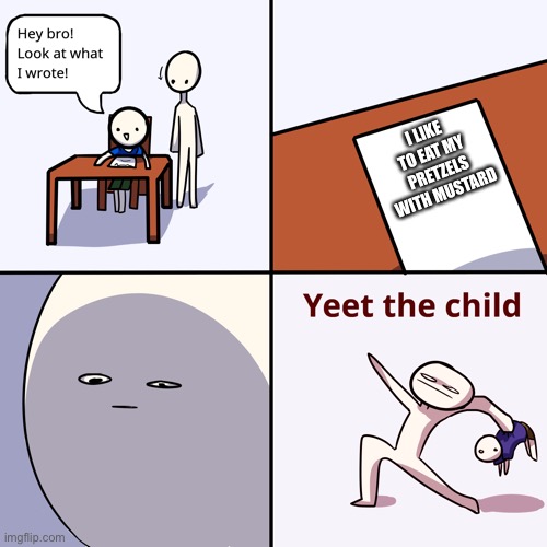 People are weird | I LIKE TO EAT MY PRETZELS WITH MUSTARD | image tagged in yeet the child,funny,food,memes,funny memes | made w/ Imgflip meme maker