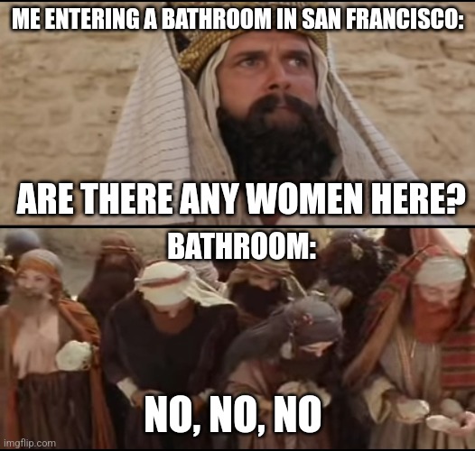 Better watch out | ME ENTERING A BATHROOM IN SAN FRANCISCO:; ARE THERE ANY WOMEN HERE? BATHROOM:; NO, NO, NO | image tagged in san francisco,lgbt,gay,california | made w/ Imgflip meme maker