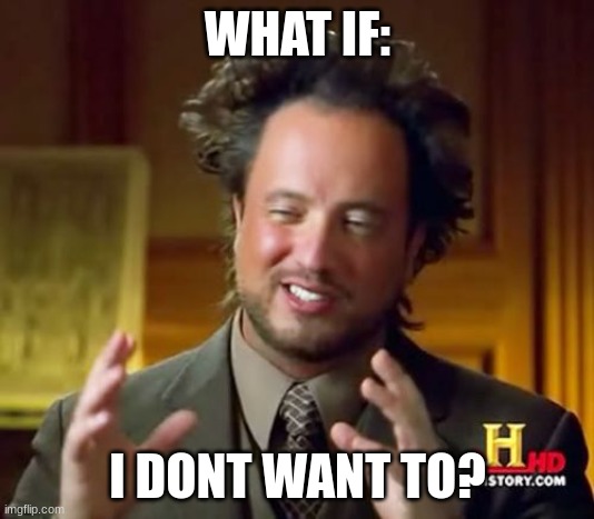 Ancient Aliens Meme | WHAT IF: I DONT WANT TO? | image tagged in memes,ancient aliens | made w/ Imgflip meme maker