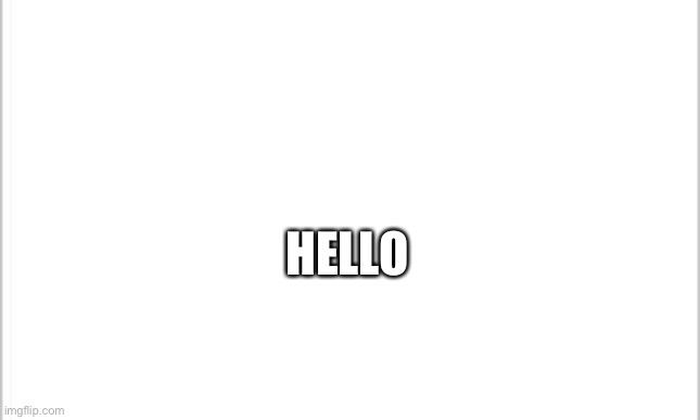 Hi | HELLO | image tagged in white background | made w/ Imgflip meme maker