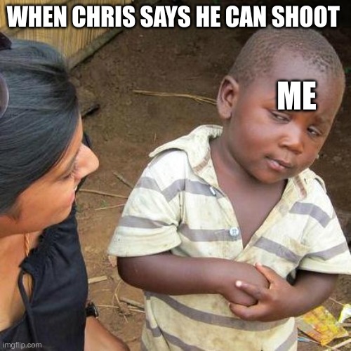 Third World Skeptical Kid Meme | WHEN CHRIS SAYS HE CAN SHOOT; ME | image tagged in memes,third world skeptical kid | made w/ Imgflip meme maker
