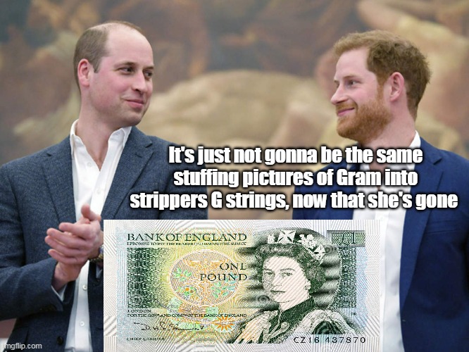 The Boys are back in town | It's just not gonna be the same stuffing pictures of Gram into strippers G strings, now that she's gone | image tagged in queen meme | made w/ Imgflip meme maker