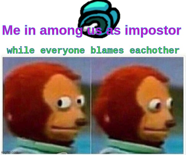 Among us is dead. | Me in among us as impostor; while everyone blames eachother | image tagged in memes,monkey puppet | made w/ Imgflip meme maker