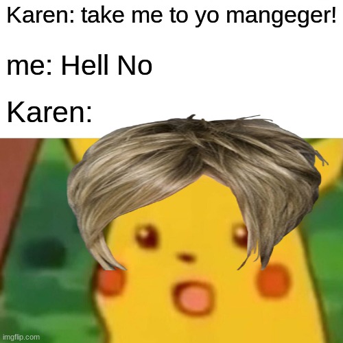 karen | Karen: take me to yo mangeger! me: Hell No; Karen: | image tagged in memes,surprised pikachu | made w/ Imgflip meme maker