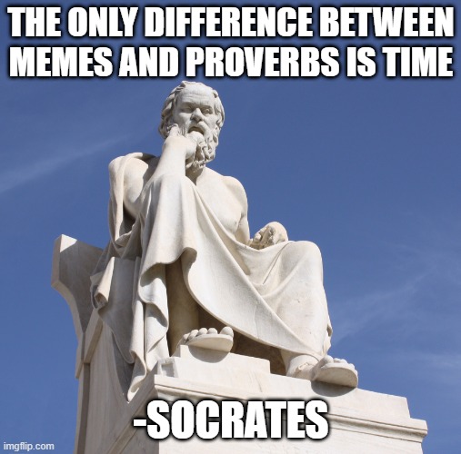 Socrates 1 | THE ONLY DIFFERENCE BETWEEN MEMES AND PROVERBS IS TIME; -SOCRATES | image tagged in socrates 1 | made w/ Imgflip meme maker