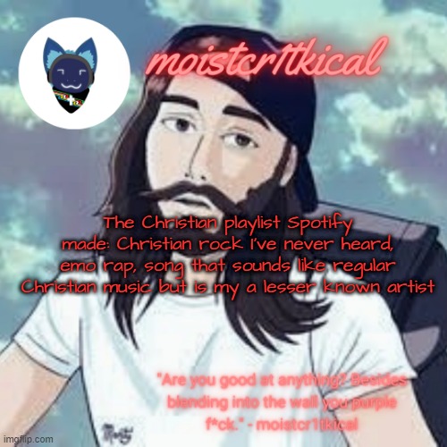 moistcr1tkical temp | The Christian playlist Spotify made: Christian rock I've never heard, emo rap, song that sounds like regular Christian music but is my a lesser known artist | image tagged in moistcr1tkical temp | made w/ Imgflip meme maker