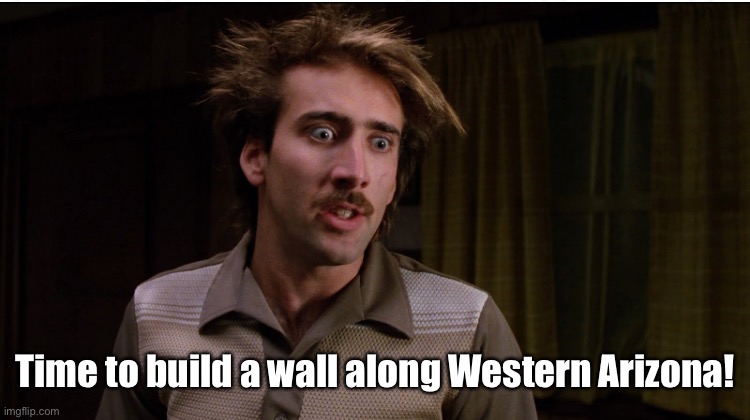 Raising arizona | Time to build a wall along Western Arizona! | image tagged in raising arizona | made w/ Imgflip meme maker