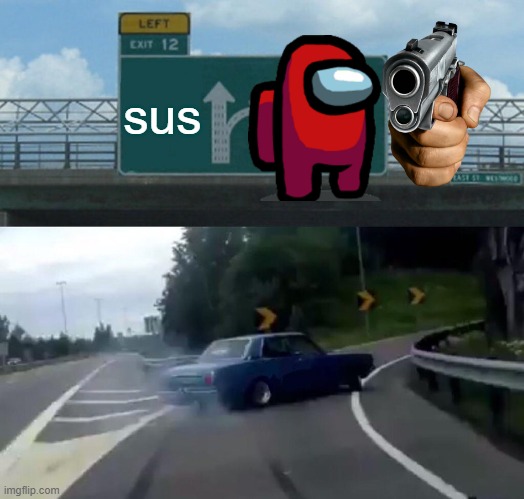 sus | sus | image tagged in memes,left exit 12 off ramp | made w/ Imgflip meme maker