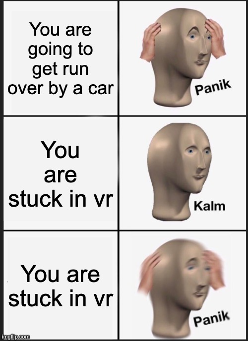 Panik Kalm Panik Meme | You are going to get run over by a car; You are stuck in vr; You are stuck in vr | image tagged in memes,panik kalm panik | made w/ Imgflip meme maker