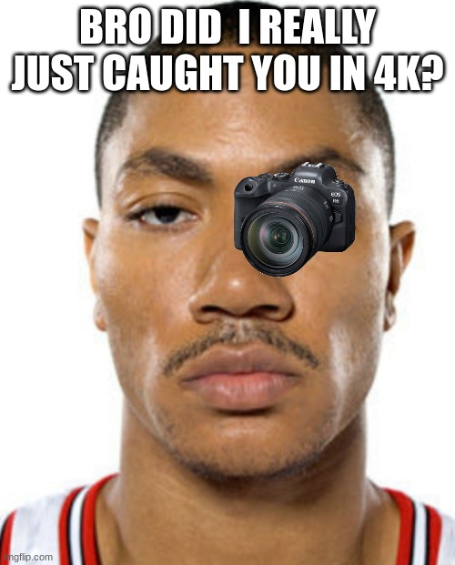 Derrick Rose Straight Face | BRO DID  I REALLY JUST CAUGHT YOU IN 4K? | image tagged in derrick rose straight face | made w/ Imgflip meme maker