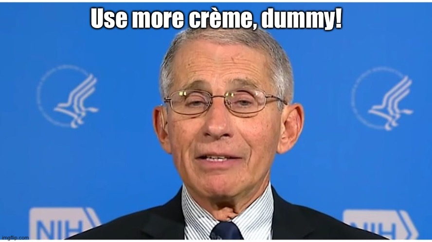 Dr Fauci | Use more crème, dummy! | image tagged in dr fauci | made w/ Imgflip meme maker