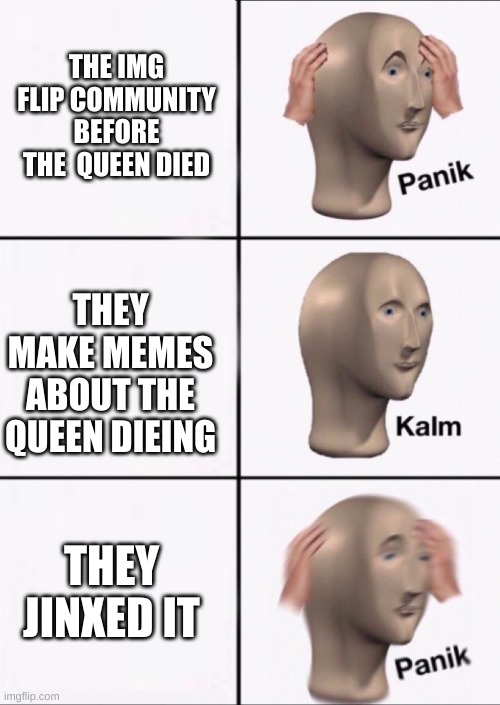 Stonks Panic Calm Panic | THE IMG FLIP COMMUNITY BEFORE THE  QUEEN DIED; THEY MAKE MEMES ABOUT THE QUEEN DIEING; THEY JINXED IT | image tagged in stonks panic calm panic | made w/ Imgflip meme maker