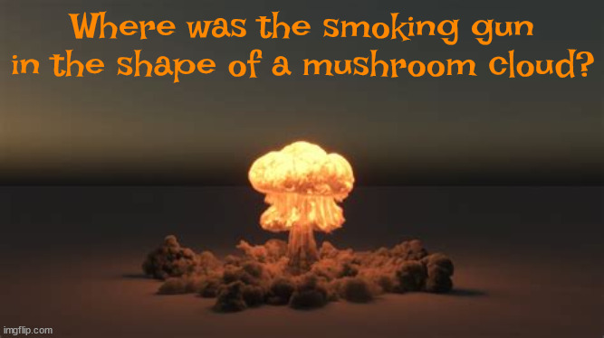 Smoking gun? | Where was the smoking gun in the shape of a mushroom cloud? | image tagged in smoking gun,mushroom cloud,iraq,gw bush,dick cheney | made w/ Imgflip meme maker