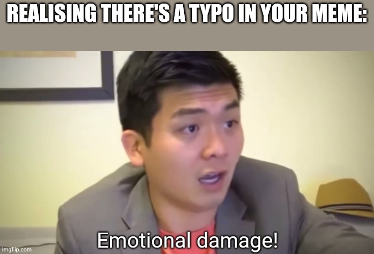 Emotional damage | REALISING THERE'S A TYPO IN YOUR MEME: | image tagged in emotional damage | made w/ Imgflip meme maker
