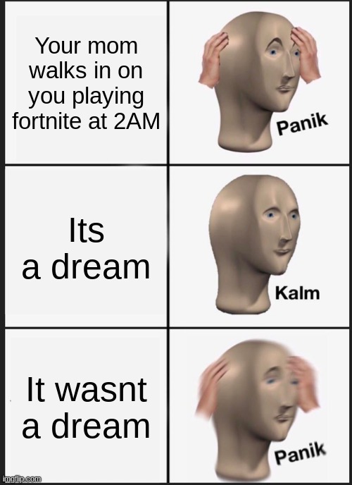 Panik Kalm Panik | Your mom walks in on you playing fortnite at 2AM; Its a dream; It wasnt a dream | image tagged in memes,panik kalm panik | made w/ Imgflip meme maker