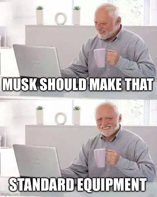 Hide the Pain Harold Meme | MUSK SHOULD MAKE THAT STANDARD EQUIPMENT | image tagged in memes,hide the pain harold | made w/ Imgflip meme maker