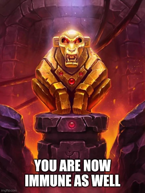 Golden Monkey Idol | YOU ARE NOW IMMUNE AS WELL | image tagged in golden monkey idol | made w/ Imgflip meme maker