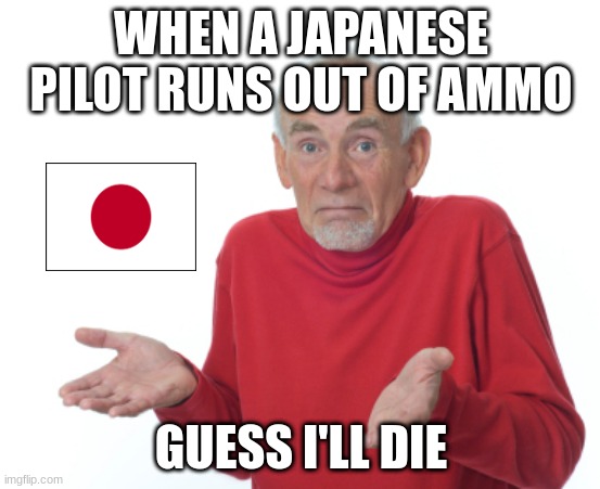 wonder why japan lost so many pilots | WHEN A JAPANESE PILOT RUNS OUT OF AMMO; GUESS I'LL DIE | image tagged in guess i'll die,historical meme,history memes | made w/ Imgflip meme maker