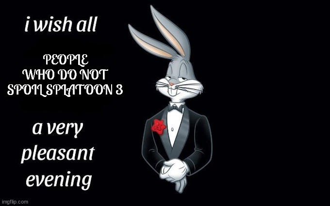 I wish all the X a very pleasant evening | PEOPLE WHO DO NOT SPOIL SPLATOON 3 | image tagged in i wish all the x a very pleasant evening | made w/ Imgflip meme maker