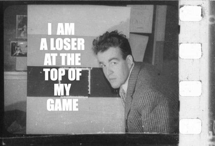 I  AM 
A LOSER
AT THE
TOP OF
MY
GAME | image tagged in leader ladies,loser,top of my game | made w/ Imgflip meme maker