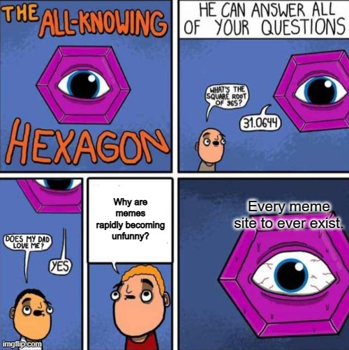Where's the funny? | Why are memes rapidly becoming unfunny? Every meme site to ever exist. | image tagged in all knowing hexagon original | made w/ Imgflip meme maker